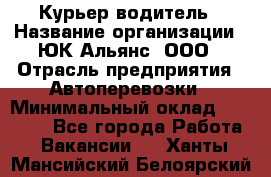 Курьер-водитель › Название организации ­ ЮК Альянс, ООО › Отрасль предприятия ­ Автоперевозки › Минимальный оклад ­ 15 000 - Все города Работа » Вакансии   . Ханты-Мансийский,Белоярский г.